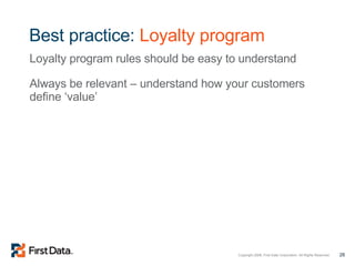 Best practice:  Loyalty program Loyalty program rules should be easy to understand Always be relevant – understand how your customers define ‘value’ 