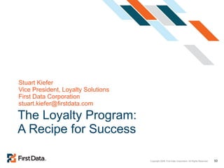 The Loyalty Program: A Recipe for Success Stuart Kiefer Vice President, Loyalty Solutions First Data Corporation [email_address] 