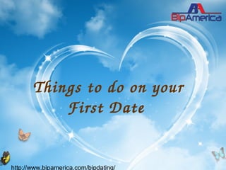 Things to do on your 
First Date 
http://www.bipamerica.com/bipdating/
 