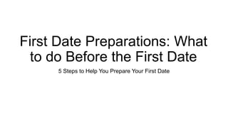 First Date Preparations: What
to do Before the First Date
5 Steps to Help You Prepare Your First Date
 