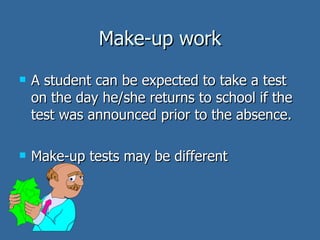 Make-up work A student can be expected to take a test on the day he/she returns to school if the test was announced prior to the absence. Make-up tests may be different  