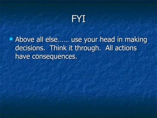 FYI Above all else…… use your head in making decisions.  Think it through.  All actions have consequences.  