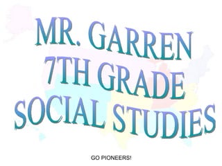 MR. GARREN 7TH GRADE SOCIAL STUDIES GO PIONEERS! 