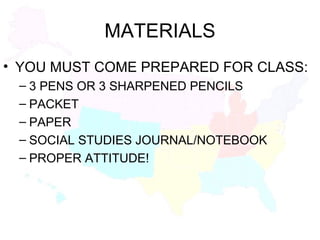 MATERIALS YOU MUST COME PREPARED FOR CLASS: 3 PENS OR 3 SHARPENED PENCILS PACKET PAPER SOCIAL STUDIES JOURNAL/NOTEBOOK PROPER ATTITUDE! 