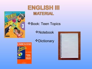 Book: Teen Topics
Notebook
Dictionary
 