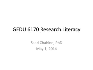 GEDU 6170 Research Literacy
Saad Chahine, PhD
May 1, 2014
 