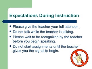 Expectations During Instruction
 Please give the teacher your full attention.
 Do not talk while the teacher is talking....