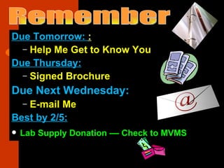 Due Tomorrow:  : Help Me Get to Know You Due Thursday: Signed Brochure Due Next Wednesday: E-mail Me Best by 2/5: Lab Supply Donation –– Check to MVMS Remember 