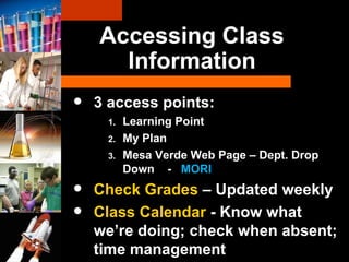 3 access points: Learning Point My Plan Mesa Verde Web Page – Dept. Drop Down  -  MORI Check Grades  – Updated weekly Class Calendar  - Know what we ’re doing; check when absent; time management Accessing Class Information 