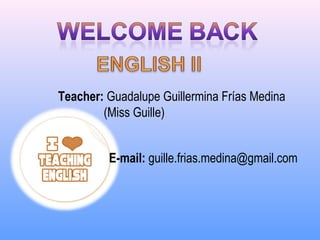 Teacher: Guadalupe Guillermina Frías Medina
(Miss Guille)
E-mail: guille.frias.medina@gmail.com
 