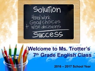 Welcome to Ms. Trotter’s
7th
Grade English Class
2016 – 2017 School Year
 