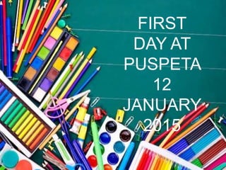 FIRST
DAY AT
PUSPETA
12
JANUARY
2015
 