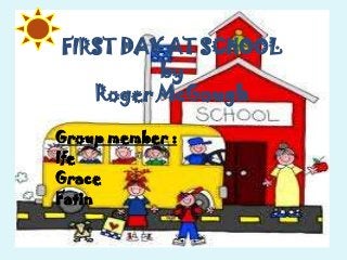 FIRST DAY AT SCHOOL
by
Roger McGough
Group member :
Ife
Grace
Fatin
 
