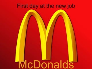 First day at the new job

McDonalds

 