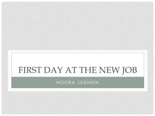 FIRST DAY AT THE NEW JOB
NOORA JOKINEN

 