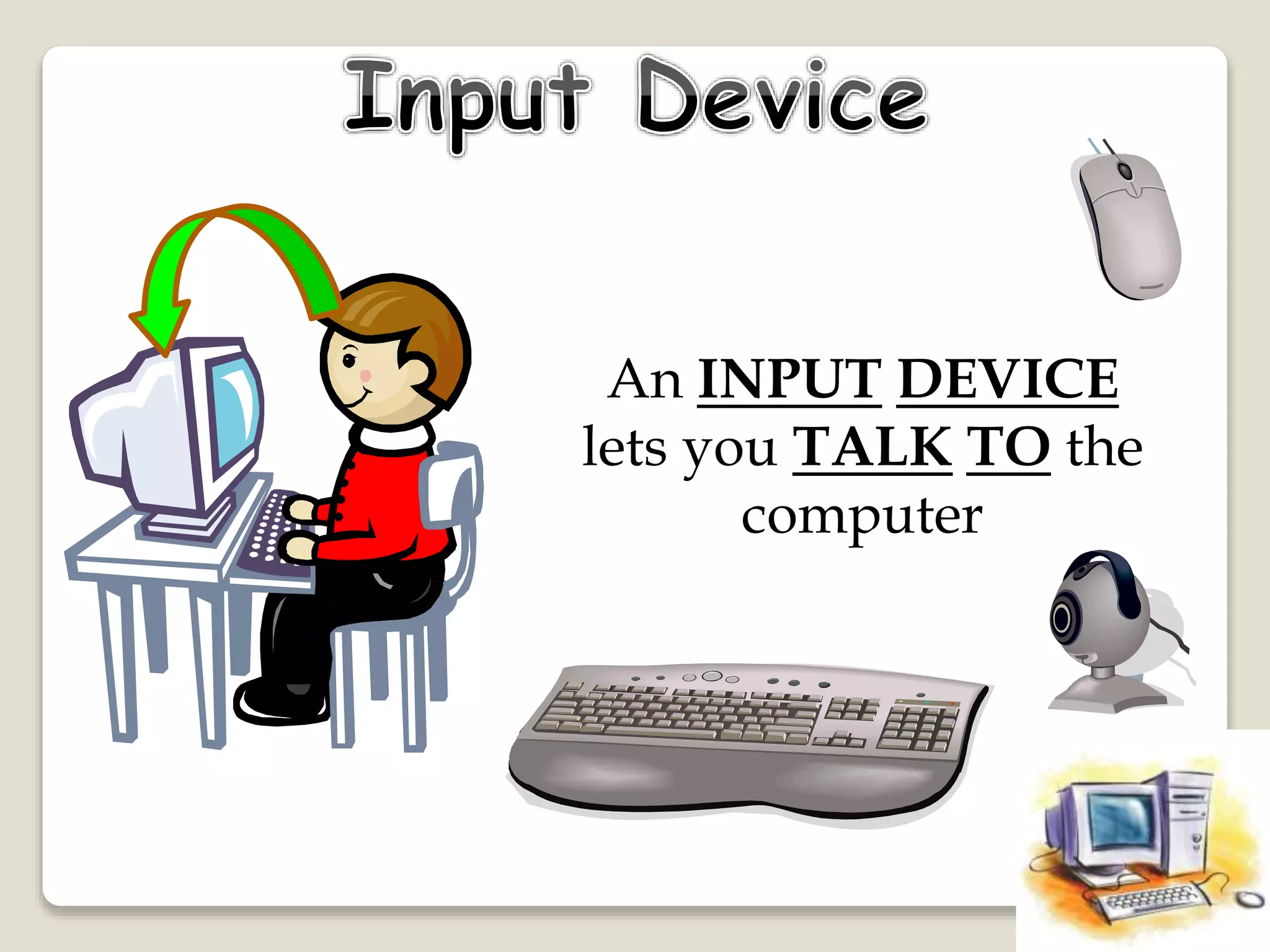 An INPUT DEVICE
lets you TALK TO the
computer
 