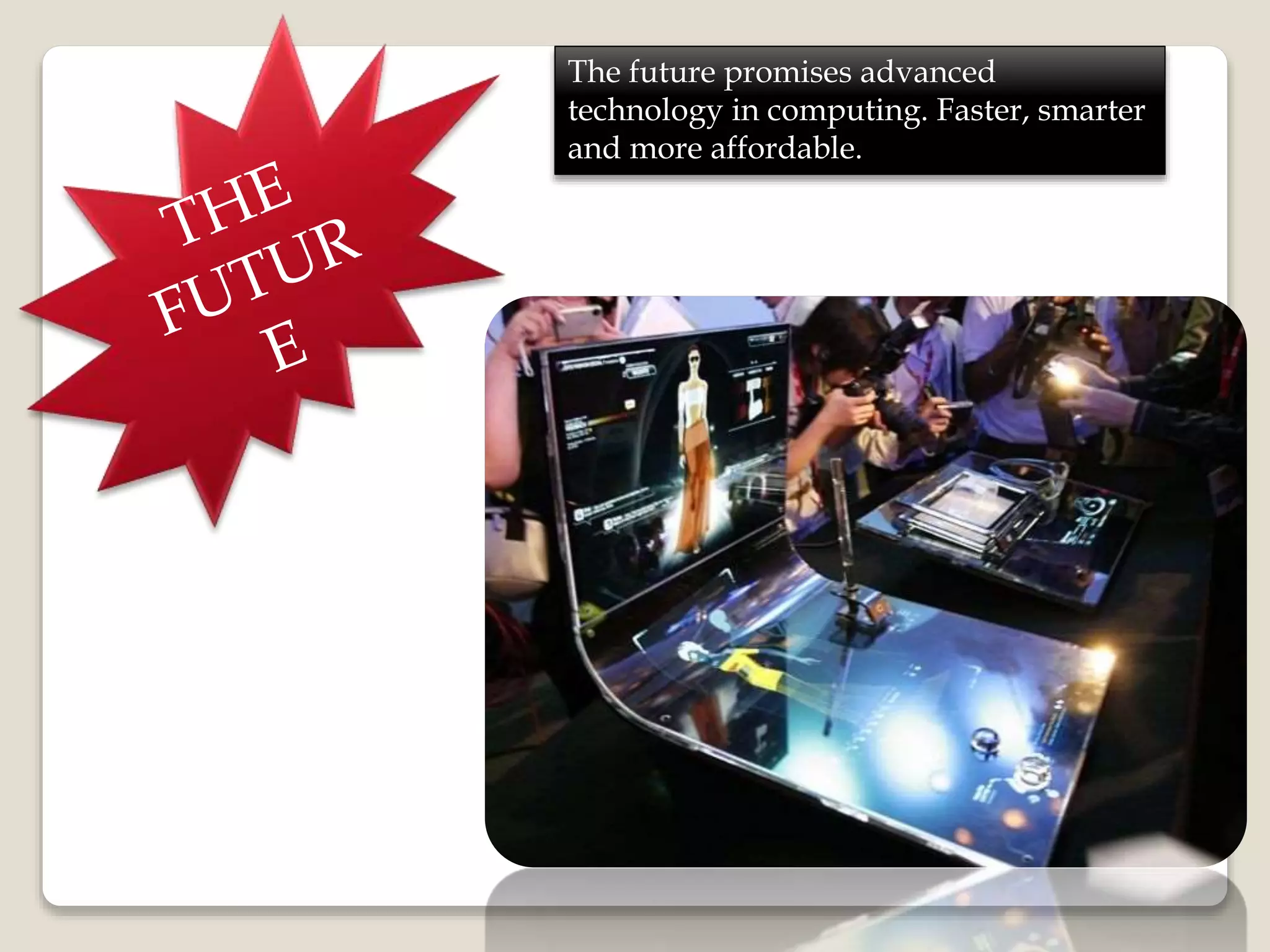 The future promises advanced
technology in computing. Faster, smarter
and more affordable.
 
