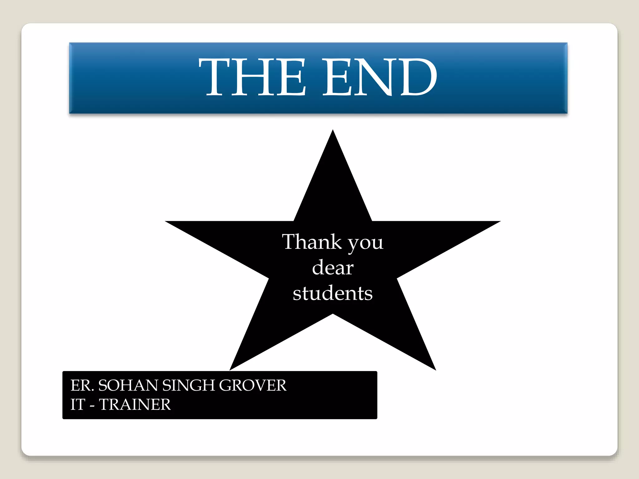 THE END
ER. SOHAN SINGH GROVER
IT - TRAINER
Thank you
dear
students
 