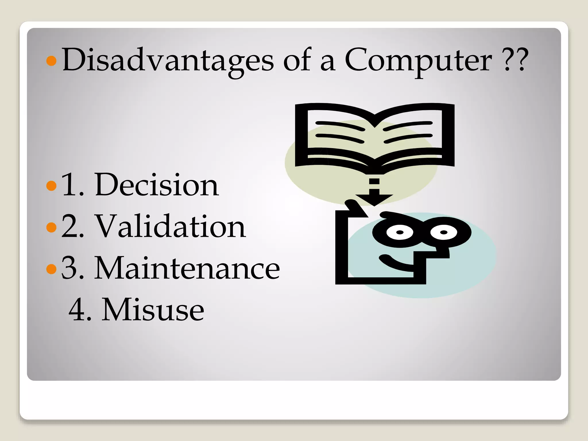 Disadvantages of a Computer ??
1. Decision
2. Validation
3. Maintenance
4. Misuse
 