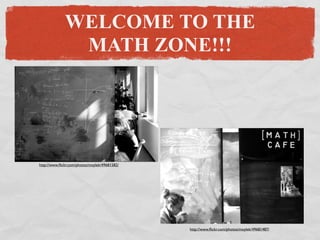WELCOME TO THE
               MATH ZONE!!!




http://www.ﬂickr.com/photos/moylek/49681582/




                                               http://www.ﬂickr.com/photos/moylek/49681487/
 