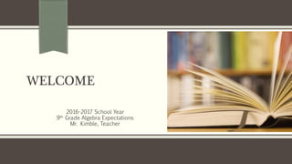 WELCOME
2016-2017 School Year
9th Grade Algebra Expectations
Mr. Kimble, Teacher
 