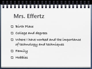Mrs. Effertz
Birth Place
College and degrees
Where I have worked and the importance
of technology and techniques
Family
Hobbies
 