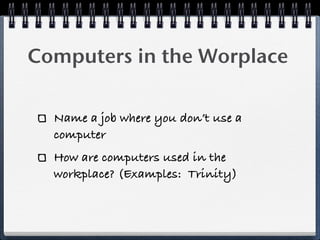 Computers in the Worplace

  Name a job where you don’t use a
  computer
  How are computers used in the
  workplace? (Examples: Trinity)
 