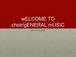 wELCOME TO
choir/gENERAL mUSIC
MR.PJ WALKER
 