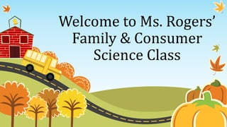 Welcome to Ms. Rogers’
Family & Consumer
Science Class
 