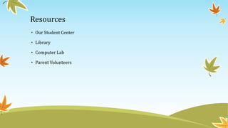 Resources
• Our Student Center
• Library
• Computer Lab
• Parent Volunteers
 
