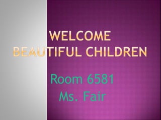Room 6581
Ms. Fair
 