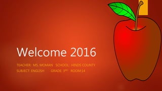 Welcome 2016
TEACHER: MS. MOMAN SCHOOL: HINDS COUNTY
SUBJECT: ENGLISH GRADE: 3RD ROOM:14
 