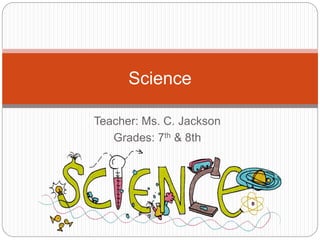 Teacher: Ms. C. Jackson
Grades: 7th & 8th
Science
 