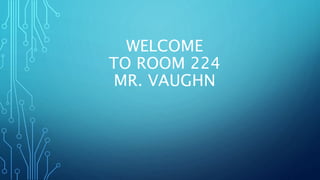 WELCOME
TO ROOM 224
MR. VAUGHN
 