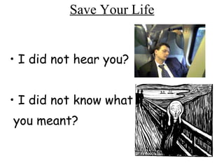 Save Your Life I did not hear you? I did not know what you meant? 