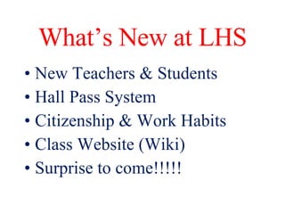 What’s New at LHS New Teachers & Students Hall Pass System Citizenship & Work Habits Class Website (Wiki) Surprise to come!!!!! 