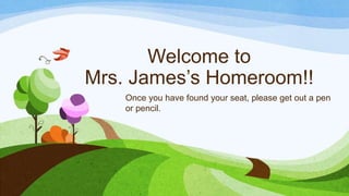 Welcome to
Mrs. James’s Homeroom!!
Once you have found your seat, please get out a pen
or pencil.
 
