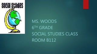 MS. WOODS
6TH GRADE
SOCIAL STUDIES CLASS
ROOM B112
 
