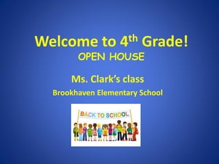 Welcome to 4th Grade!
OPEN HOUSE
Ms. Clark’s class
Brookhaven Elementary School
 