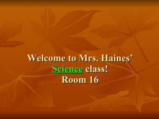 Welcome to Mrs. Haines’  Science  class! Room 16 