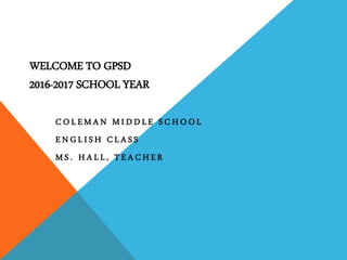 WELCOME TO GPSD
2016-2017 SCHOOL YEAR
C O L E M A N M I D D L E S C H O O L
E N G L I S H C L A S S
M S . H A L L , T E A C H E R
 
