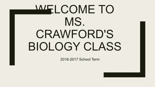 WELCOME TO
MS.
CRAWFORD'S
BIOLOGY CLASS
2016-2017 School Term
 