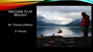 WELCOME TO AP
BIOLOGY
Mr. Thomas DeMoss
3rd Period
 