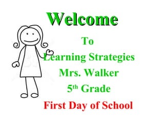 WelcomeWelcome
To
Learning Strategies
Mrs. Walker
5th
Grade
First Day of School
 