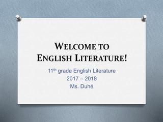 WELCOME TO
ENGLISH LITERATURE!
11th grade English Literature
2017 – 2018
Ms. Duhé
 