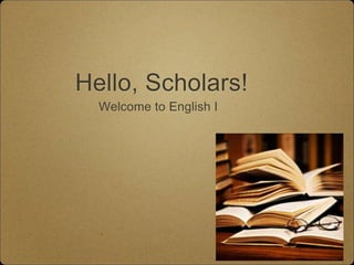 Hello, Scholars!
Welcome to English I
 