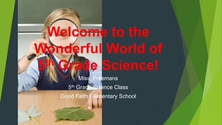 Welcome to the
Wonderful World of
5th Grade Science!
Miss. Freemans
5th Grade Science Class
Good Faith Elementary School
 