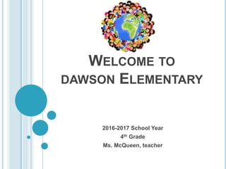 WELCOME TO
DAWSON ELEMENTARY
2016-2017 School Year
4th Grade
Ms. McQueen, teacher
 