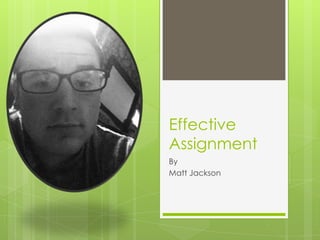 Effective
Assignment
By
Matt Jackson
 