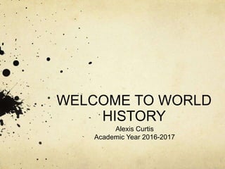 WELCOME TO WORLD
HISTORY
Alexis Curtis
Academic Year 2016-2017
 